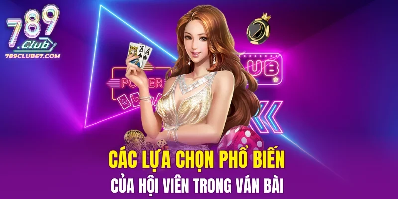 Các lựa chọn phổ biến của hội viên trong ván bài