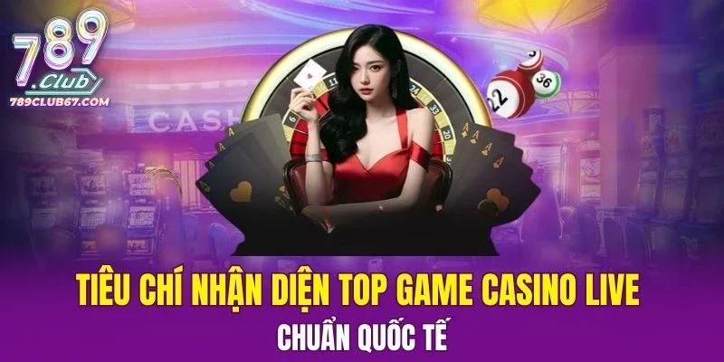 Tiêu chí nhận diện top game Casino Live chuẩn